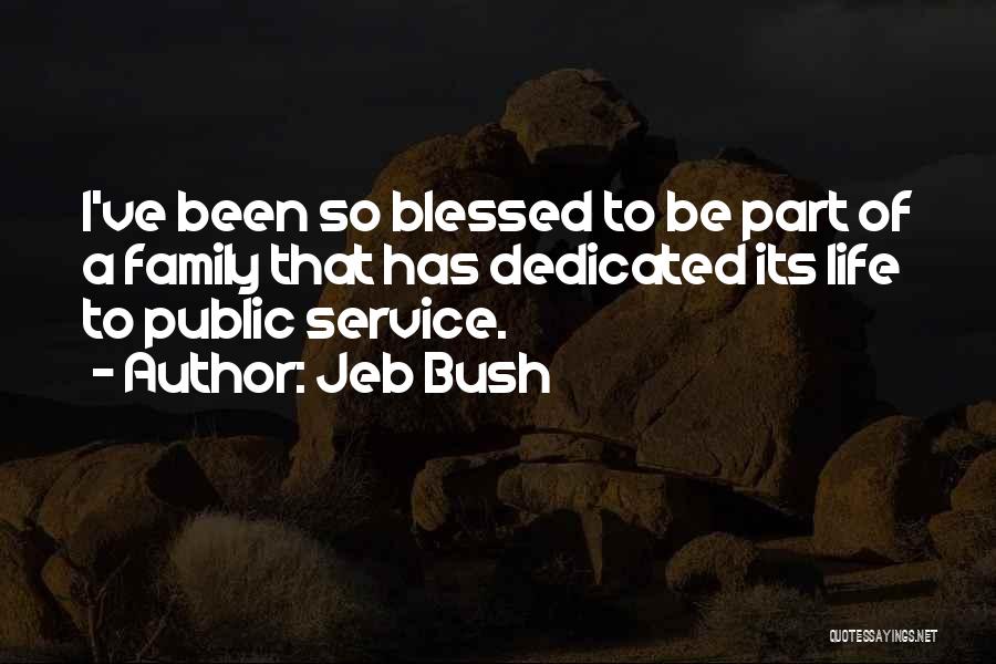 Jeb Bush Quotes: I've Been So Blessed To Be Part Of A Family That Has Dedicated Its Life To Public Service.