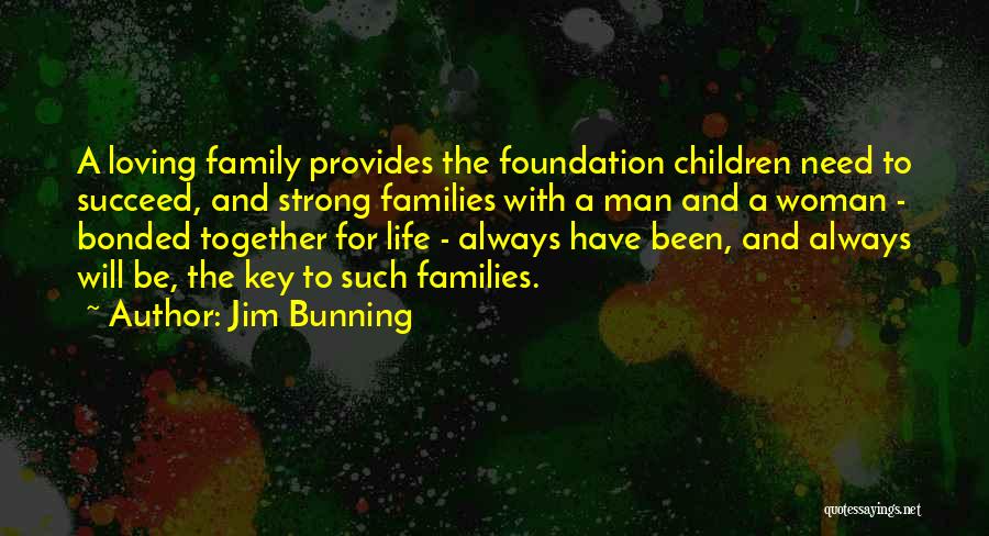 Jim Bunning Quotes: A Loving Family Provides The Foundation Children Need To Succeed, And Strong Families With A Man And A Woman -