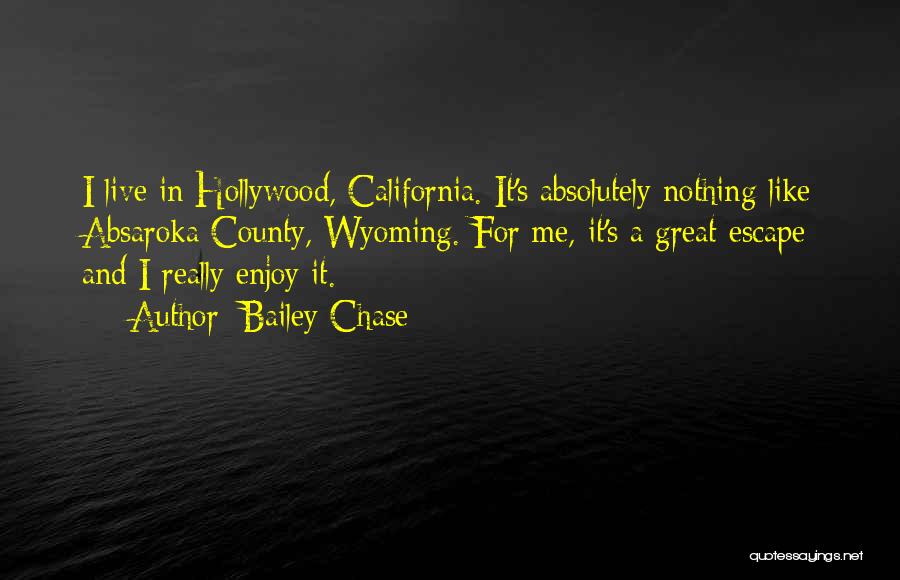 Bailey Chase Quotes: I Live In Hollywood, California. It's Absolutely Nothing Like Absaroka County, Wyoming. For Me, It's A Great Escape And I