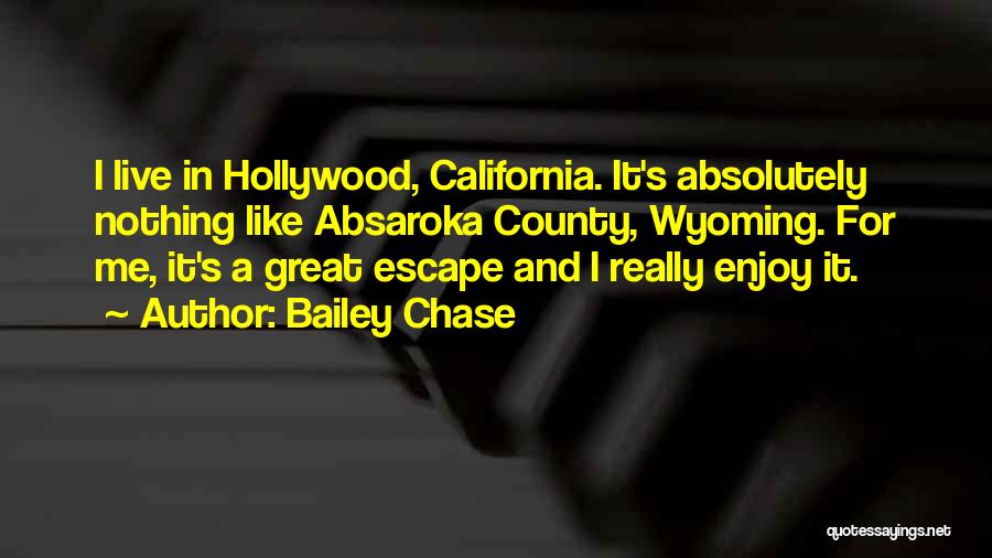 Bailey Chase Quotes: I Live In Hollywood, California. It's Absolutely Nothing Like Absaroka County, Wyoming. For Me, It's A Great Escape And I