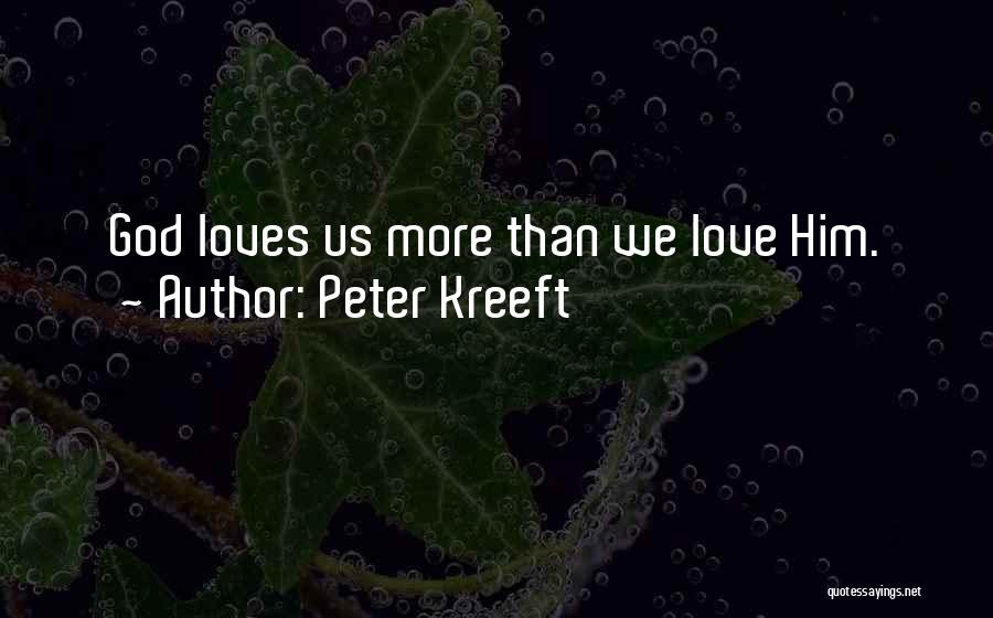 Peter Kreeft Quotes: God Loves Us More Than We Love Him.