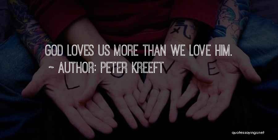 Peter Kreeft Quotes: God Loves Us More Than We Love Him.