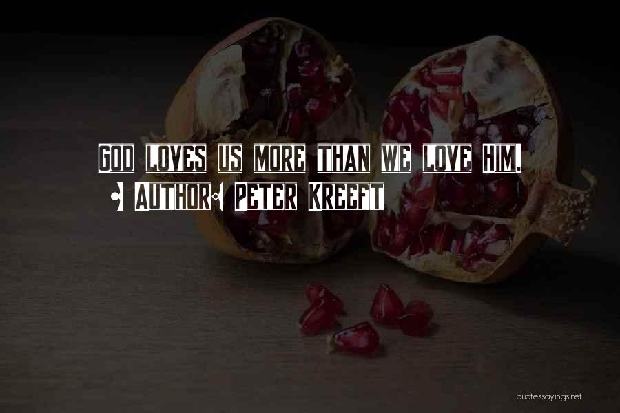 Peter Kreeft Quotes: God Loves Us More Than We Love Him.