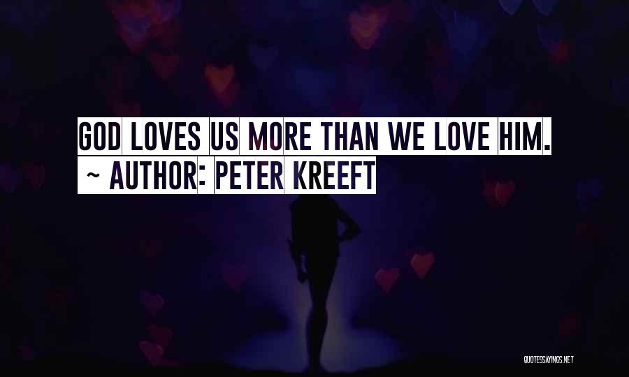 Peter Kreeft Quotes: God Loves Us More Than We Love Him.