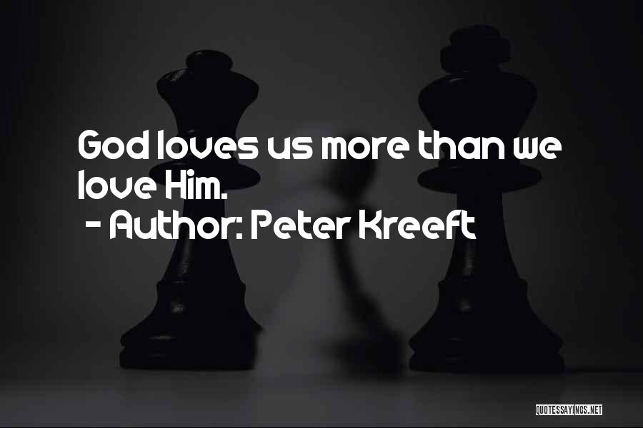 Peter Kreeft Quotes: God Loves Us More Than We Love Him.