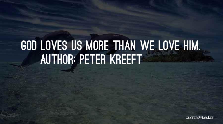 Peter Kreeft Quotes: God Loves Us More Than We Love Him.