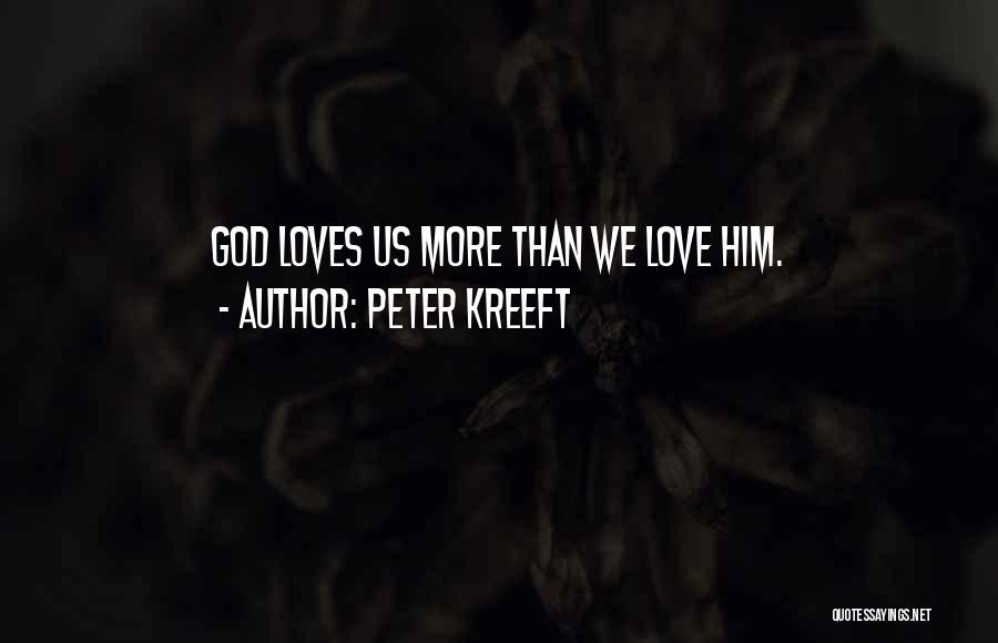 Peter Kreeft Quotes: God Loves Us More Than We Love Him.