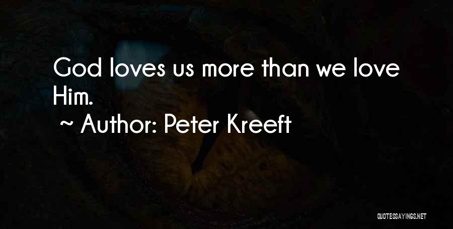 Peter Kreeft Quotes: God Loves Us More Than We Love Him.