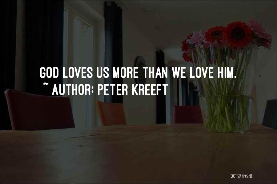 Peter Kreeft Quotes: God Loves Us More Than We Love Him.