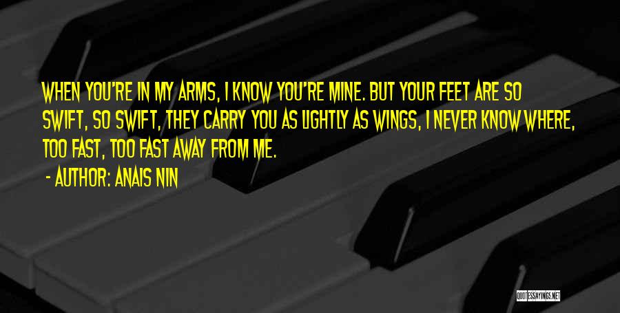 Anais Nin Quotes: When You're In My Arms, I Know You're Mine. But Your Feet Are So Swift, So Swift, They Carry You