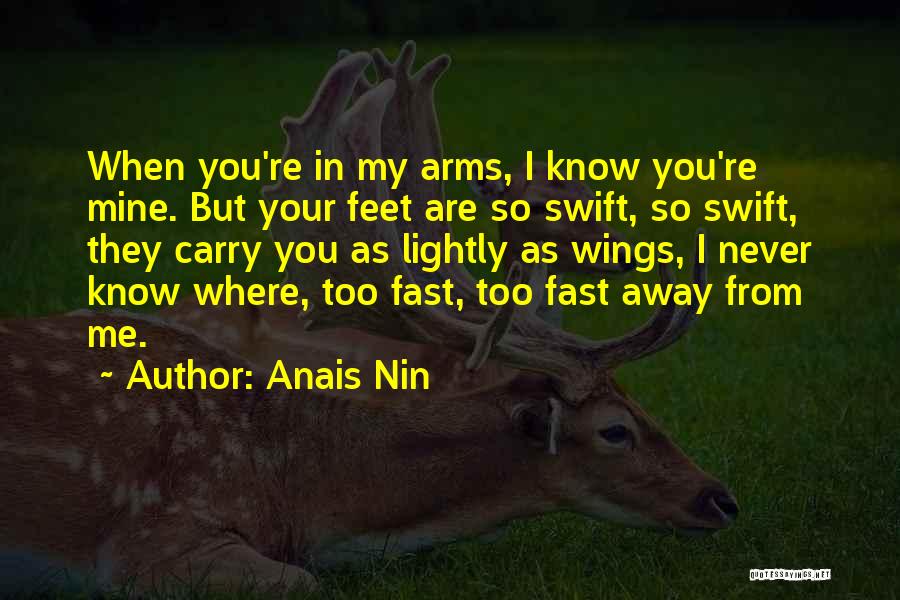 Anais Nin Quotes: When You're In My Arms, I Know You're Mine. But Your Feet Are So Swift, So Swift, They Carry You