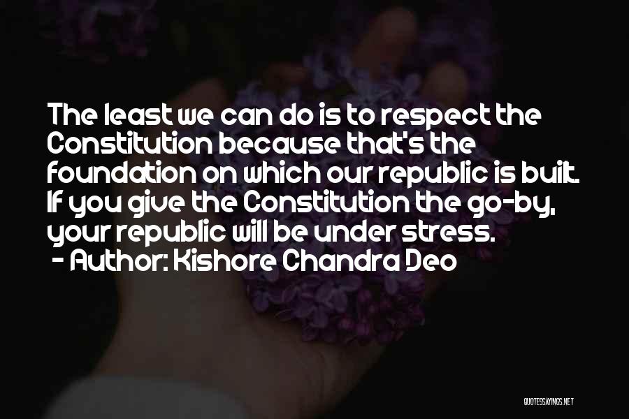 Kishore Chandra Deo Quotes: The Least We Can Do Is To Respect The Constitution Because That's The Foundation On Which Our Republic Is Built.