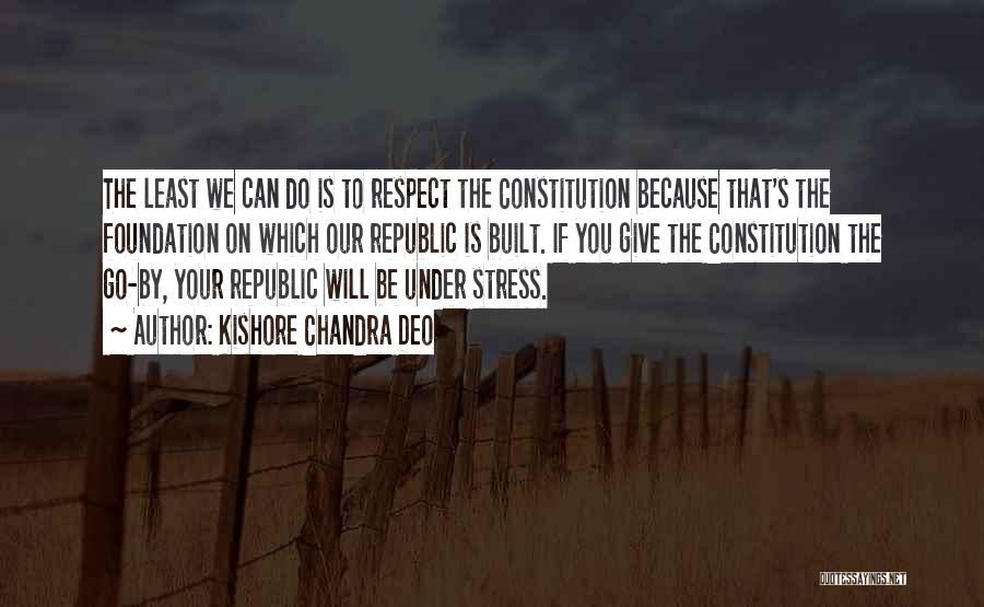 Kishore Chandra Deo Quotes: The Least We Can Do Is To Respect The Constitution Because That's The Foundation On Which Our Republic Is Built.