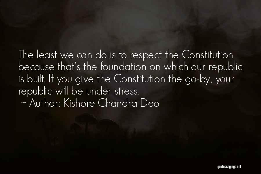 Kishore Chandra Deo Quotes: The Least We Can Do Is To Respect The Constitution Because That's The Foundation On Which Our Republic Is Built.