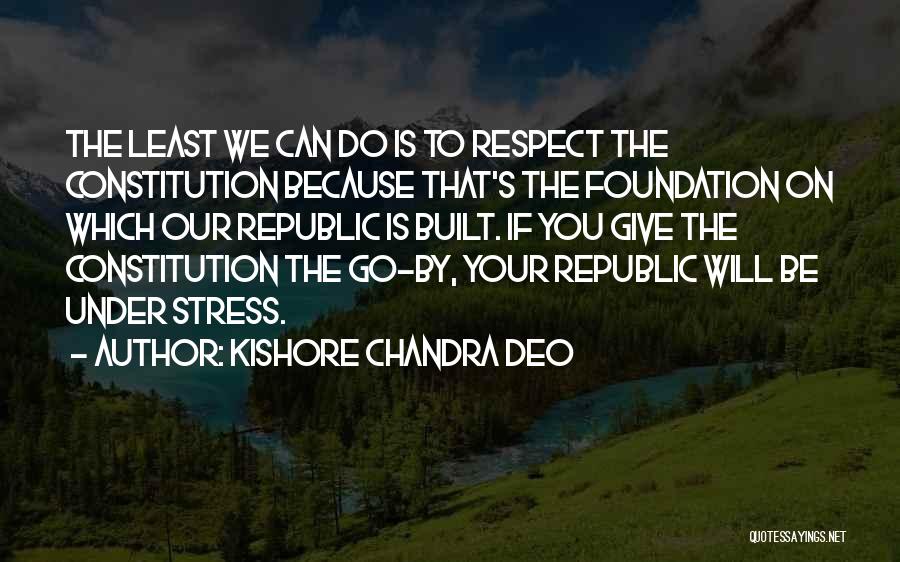 Kishore Chandra Deo Quotes: The Least We Can Do Is To Respect The Constitution Because That's The Foundation On Which Our Republic Is Built.