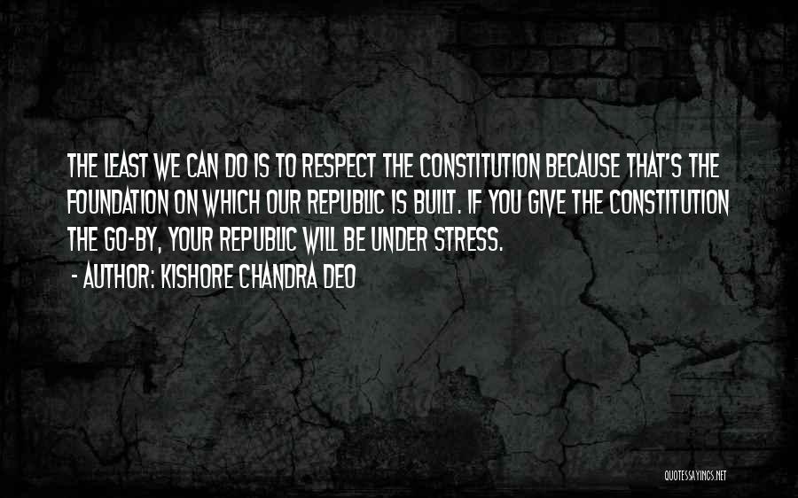 Kishore Chandra Deo Quotes: The Least We Can Do Is To Respect The Constitution Because That's The Foundation On Which Our Republic Is Built.