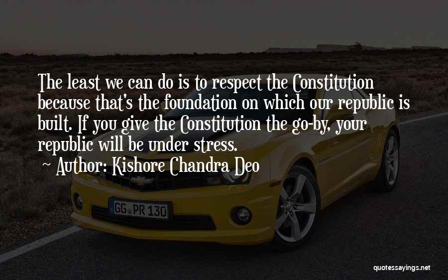 Kishore Chandra Deo Quotes: The Least We Can Do Is To Respect The Constitution Because That's The Foundation On Which Our Republic Is Built.