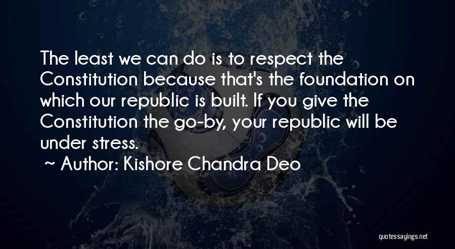 Kishore Chandra Deo Quotes: The Least We Can Do Is To Respect The Constitution Because That's The Foundation On Which Our Republic Is Built.