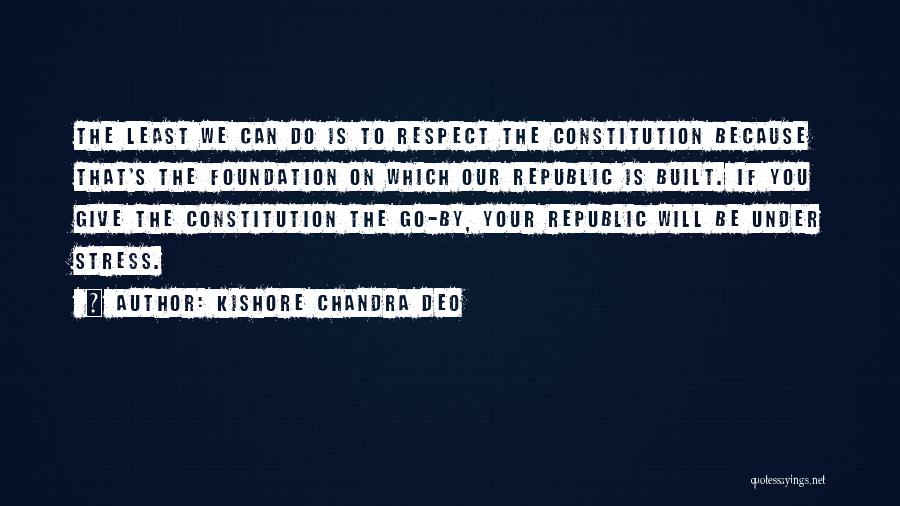 Kishore Chandra Deo Quotes: The Least We Can Do Is To Respect The Constitution Because That's The Foundation On Which Our Republic Is Built.