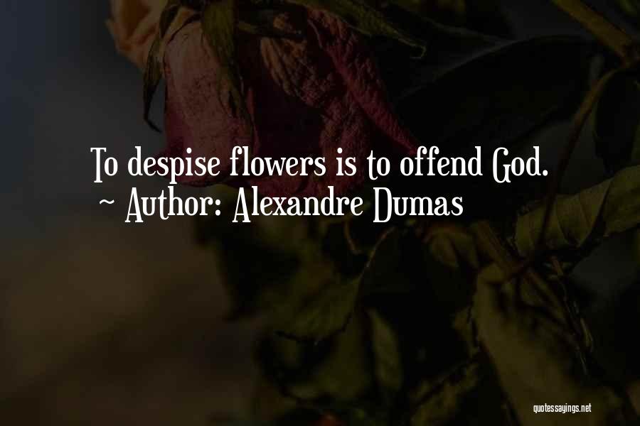 Alexandre Dumas Quotes: To Despise Flowers Is To Offend God.