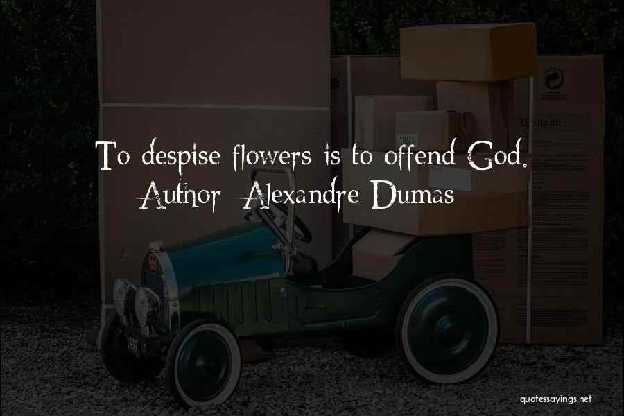 Alexandre Dumas Quotes: To Despise Flowers Is To Offend God.