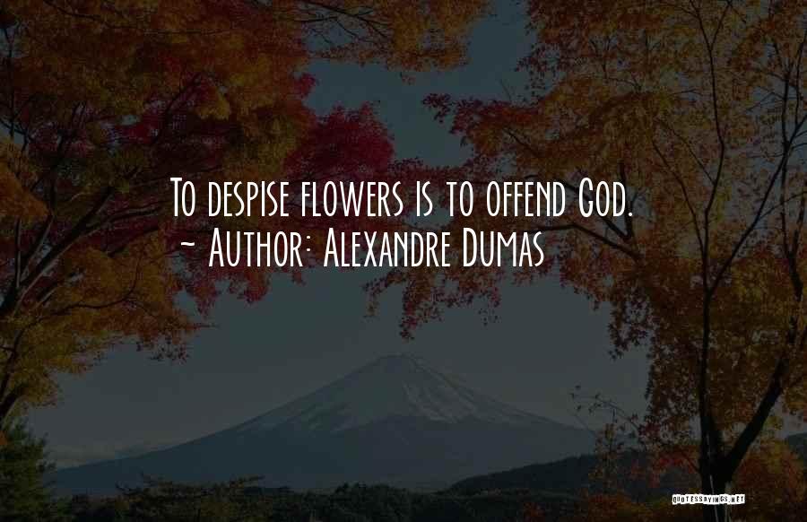 Alexandre Dumas Quotes: To Despise Flowers Is To Offend God.