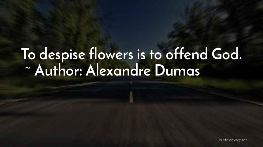 Alexandre Dumas Quotes: To Despise Flowers Is To Offend God.