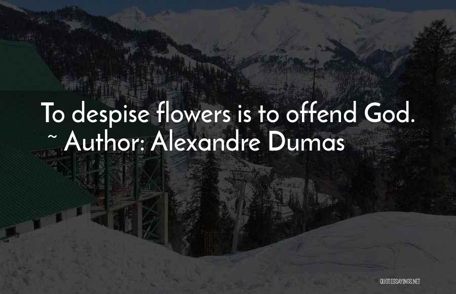 Alexandre Dumas Quotes: To Despise Flowers Is To Offend God.