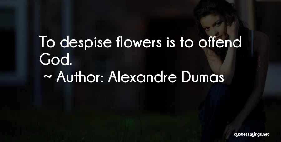 Alexandre Dumas Quotes: To Despise Flowers Is To Offend God.