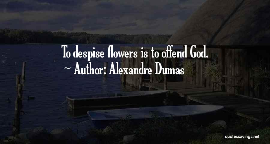 Alexandre Dumas Quotes: To Despise Flowers Is To Offend God.
