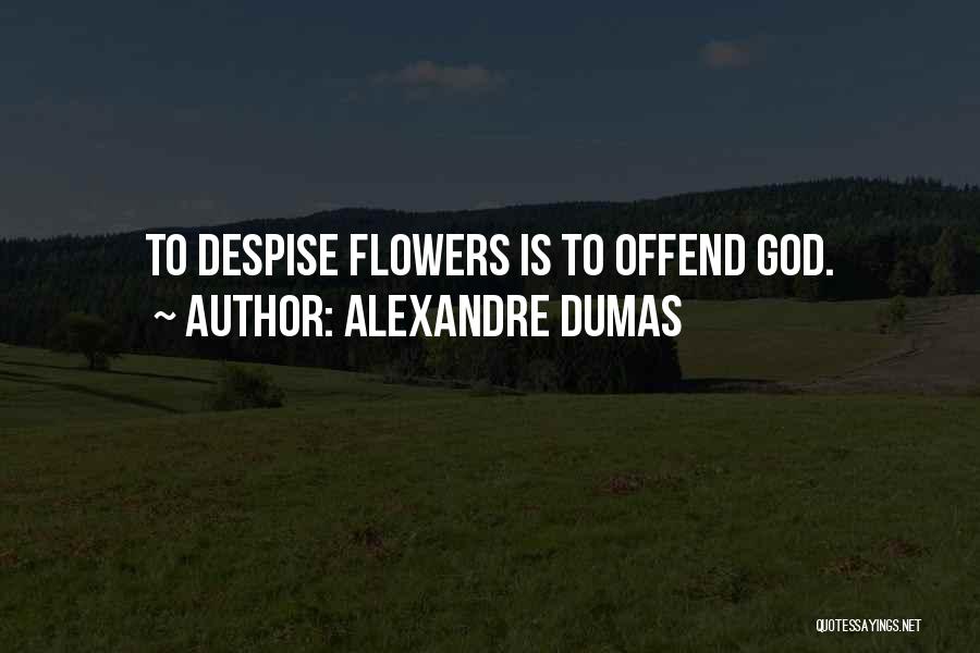 Alexandre Dumas Quotes: To Despise Flowers Is To Offend God.