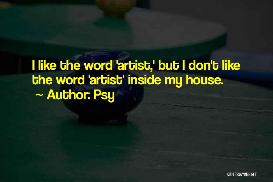 Psy Quotes: I Like The Word 'artist,' But I Don't Like The Word 'artist' Inside My House.