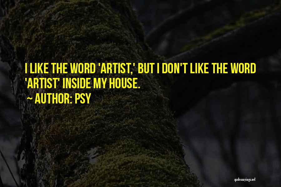 Psy Quotes: I Like The Word 'artist,' But I Don't Like The Word 'artist' Inside My House.