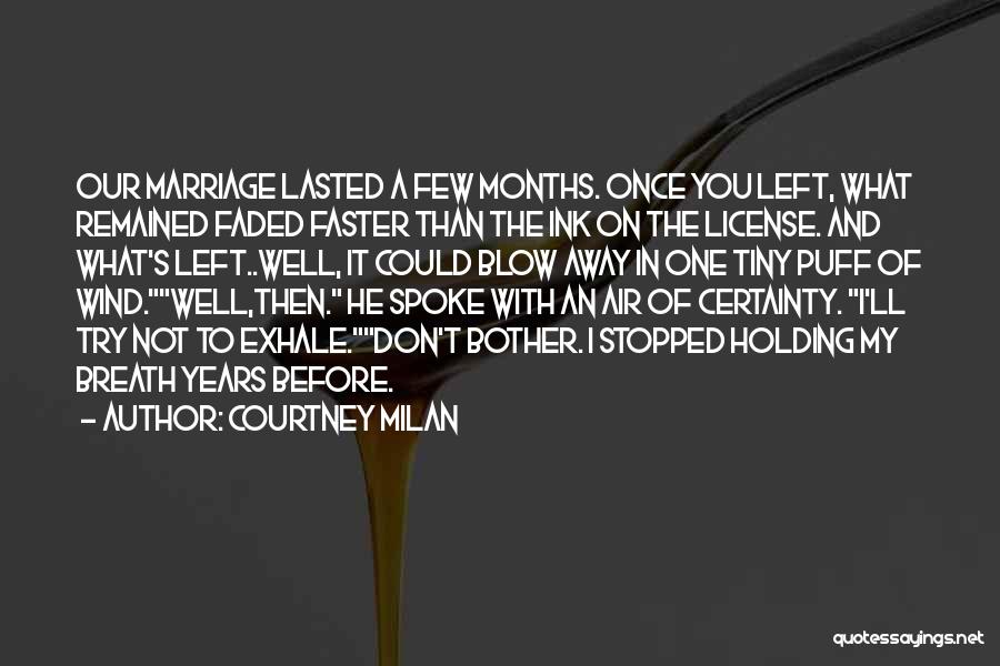 Courtney Milan Quotes: Our Marriage Lasted A Few Months. Once You Left, What Remained Faded Faster Than The Ink On The License. And