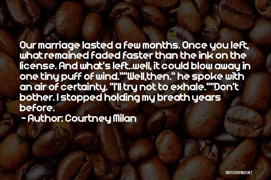 Courtney Milan Quotes: Our Marriage Lasted A Few Months. Once You Left, What Remained Faded Faster Than The Ink On The License. And