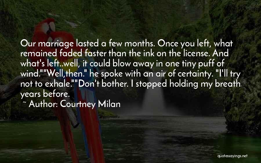 Courtney Milan Quotes: Our Marriage Lasted A Few Months. Once You Left, What Remained Faded Faster Than The Ink On The License. And
