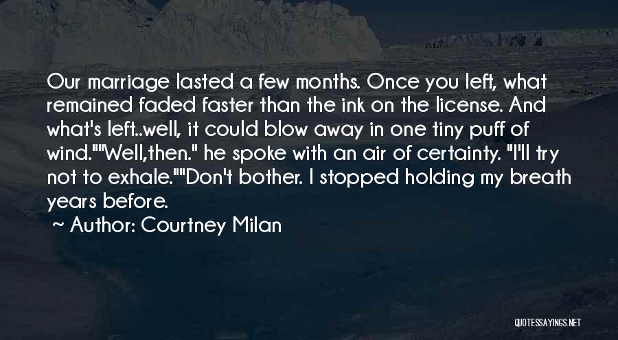 Courtney Milan Quotes: Our Marriage Lasted A Few Months. Once You Left, What Remained Faded Faster Than The Ink On The License. And