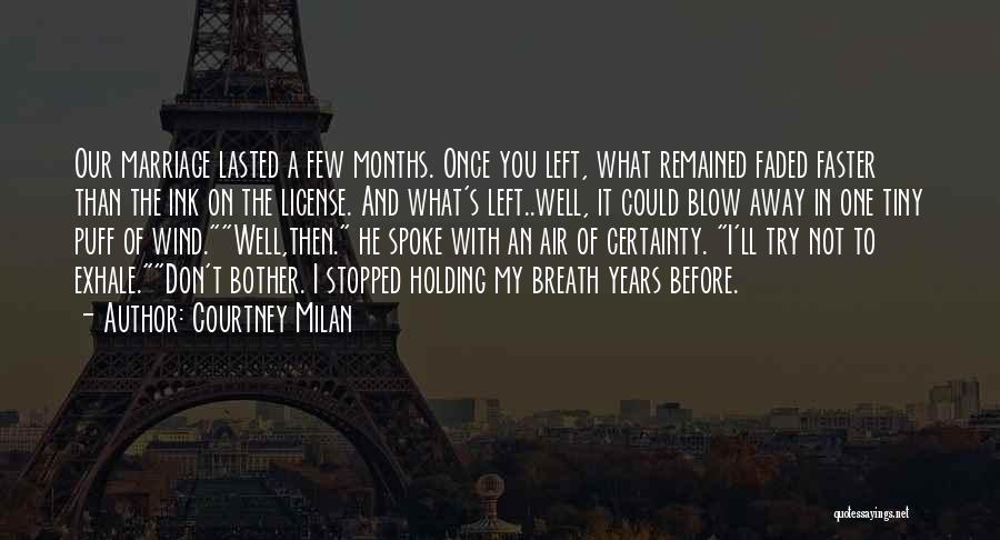 Courtney Milan Quotes: Our Marriage Lasted A Few Months. Once You Left, What Remained Faded Faster Than The Ink On The License. And