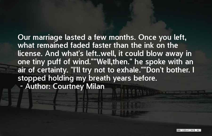 Courtney Milan Quotes: Our Marriage Lasted A Few Months. Once You Left, What Remained Faded Faster Than The Ink On The License. And