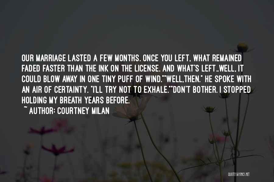 Courtney Milan Quotes: Our Marriage Lasted A Few Months. Once You Left, What Remained Faded Faster Than The Ink On The License. And