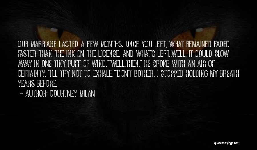 Courtney Milan Quotes: Our Marriage Lasted A Few Months. Once You Left, What Remained Faded Faster Than The Ink On The License. And
