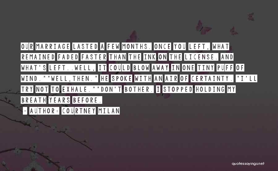 Courtney Milan Quotes: Our Marriage Lasted A Few Months. Once You Left, What Remained Faded Faster Than The Ink On The License. And