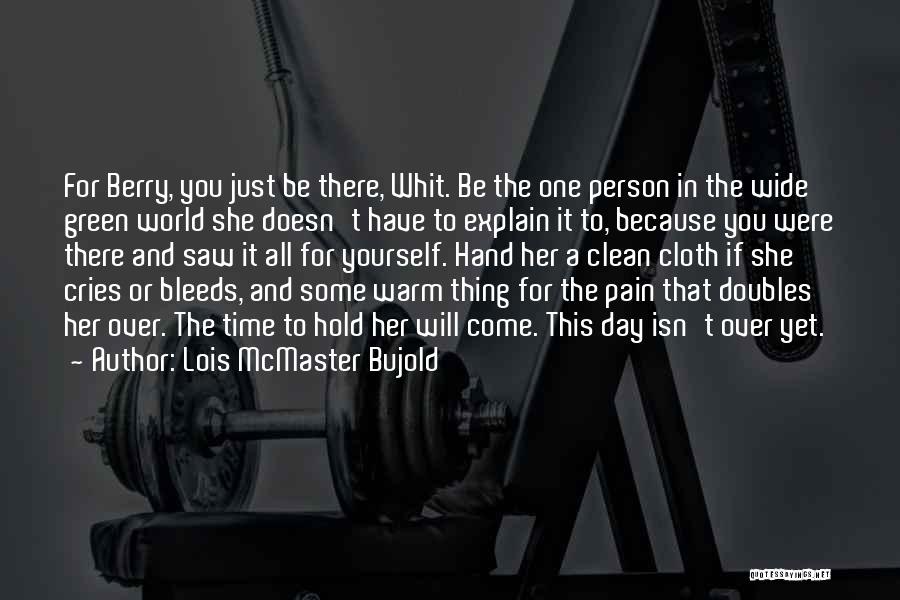 Lois McMaster Bujold Quotes: For Berry, You Just Be There, Whit. Be The One Person In The Wide Green World She Doesn't Have To