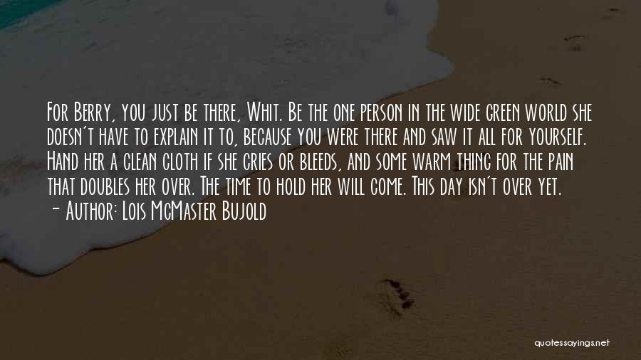 Lois McMaster Bujold Quotes: For Berry, You Just Be There, Whit. Be The One Person In The Wide Green World She Doesn't Have To