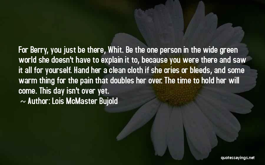 Lois McMaster Bujold Quotes: For Berry, You Just Be There, Whit. Be The One Person In The Wide Green World She Doesn't Have To