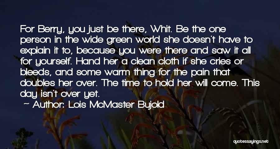 Lois McMaster Bujold Quotes: For Berry, You Just Be There, Whit. Be The One Person In The Wide Green World She Doesn't Have To