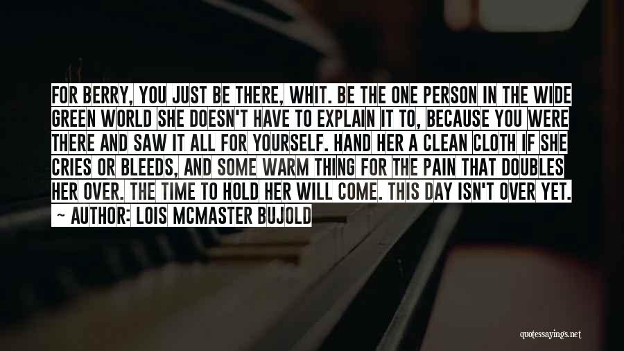 Lois McMaster Bujold Quotes: For Berry, You Just Be There, Whit. Be The One Person In The Wide Green World She Doesn't Have To