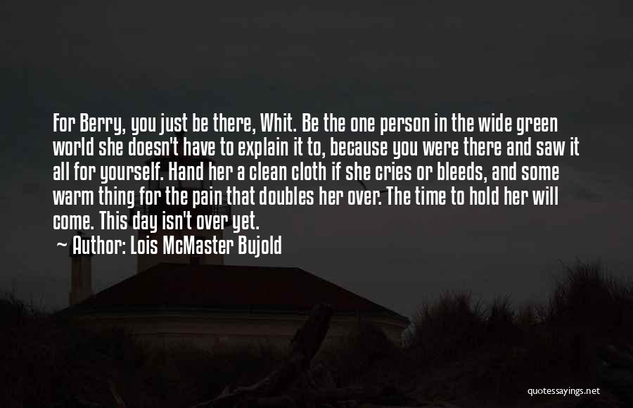 Lois McMaster Bujold Quotes: For Berry, You Just Be There, Whit. Be The One Person In The Wide Green World She Doesn't Have To