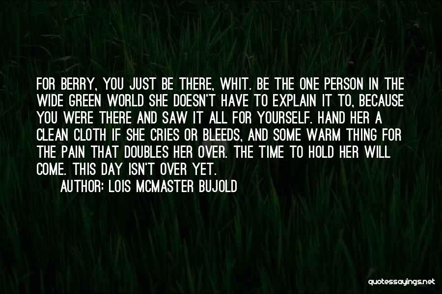 Lois McMaster Bujold Quotes: For Berry, You Just Be There, Whit. Be The One Person In The Wide Green World She Doesn't Have To