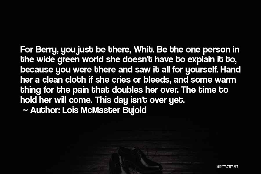 Lois McMaster Bujold Quotes: For Berry, You Just Be There, Whit. Be The One Person In The Wide Green World She Doesn't Have To